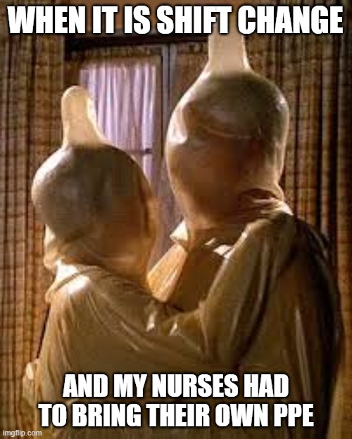 WHEN IT IS SHIFT CHANGE; AND MY NURSES HAD TO BRING THEIR OWN PPE | image tagged in nurses,night shift,covid-19,hospital,coronavirus,protection | made w/ Imgflip meme maker