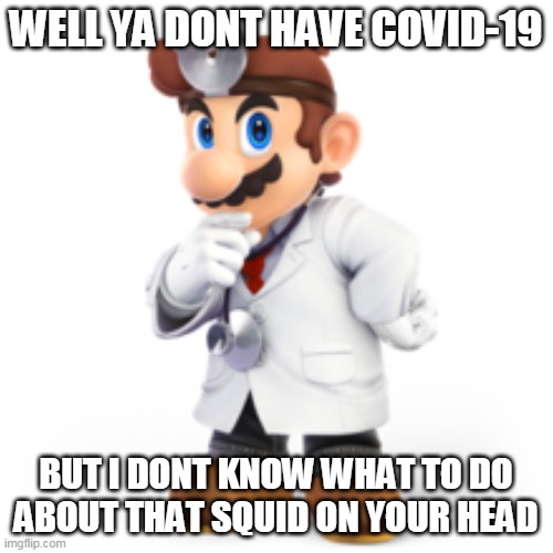 WELL YA DONT HAVE COVID-19 BUT I DONT KNOW WHAT TO DO ABOUT THAT SQUID ON YOUR HEAD | made w/ Imgflip meme maker