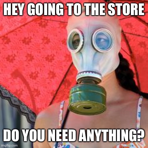 HEY GOING TO THE STORE; DO YOU NEED ANYTHING? | image tagged in coronavirus,social distancing,coronavirus meme,face mask | made w/ Imgflip meme maker