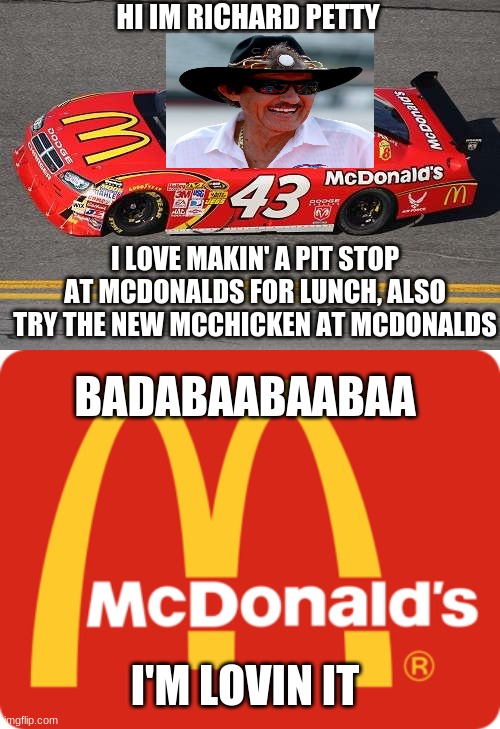richard petty mcdonalds commercial | HI IM RICHARD PETTY; I LOVE MAKIN' A PIT STOP AT MCDONALDS FOR LUNCH, ALSO TRY THE NEW MCCHICKEN AT MCDONALDS; BADABAABAABAA; I'M LOVIN IT | image tagged in richard petty | made w/ Imgflip meme maker