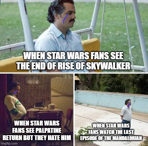 Sad Pablo Escobar Meme | WHEN STAR WARS FANS SEE THE END OF RISE OF SKYWALKER; WHEN STAR WARS FANS SEE PALPATINE RETURN BUT THEY HATE HIM; WHEN STAR WARS FANS WATCH THE LAST EPISODE OF THE MANDALORIAN | image tagged in memes,sad pablo escobar | made w/ Imgflip meme maker