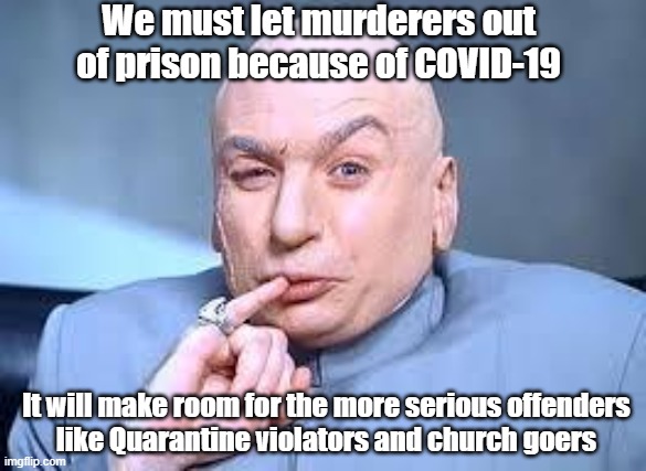 Letting Murderers Loose because of Covid 19 | We must let murderers out of prison because of COVID-19; It will make room for the more serious offenders
like Quarantine violators and church goers | image tagged in dr evil pinky,governor cuomo | made w/ Imgflip meme maker
