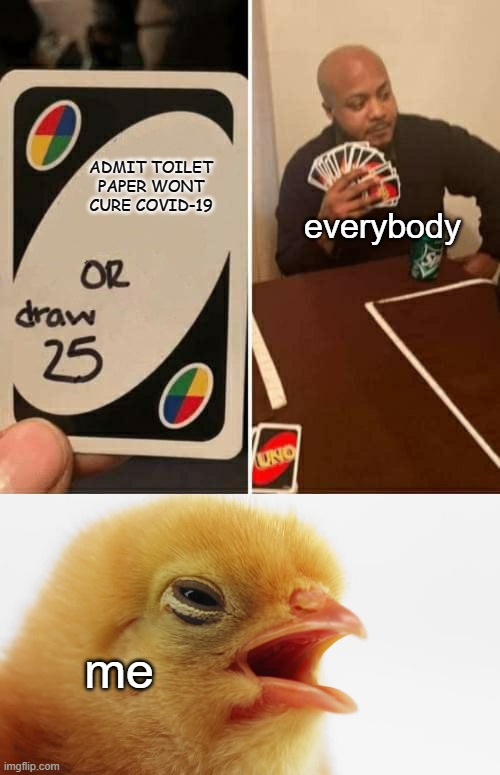 ADMIT TOILET PAPER WONT CURE COVID-19; everybody; me | image tagged in memes,uno draw 25 cards | made w/ Imgflip meme maker