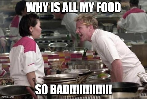 Angry Chef Gordon Ramsay | WHY IS ALL MY FOOD; SO BAD!!!!!!!!!!!!! | image tagged in memes,angry chef gordon ramsay | made w/ Imgflip meme maker