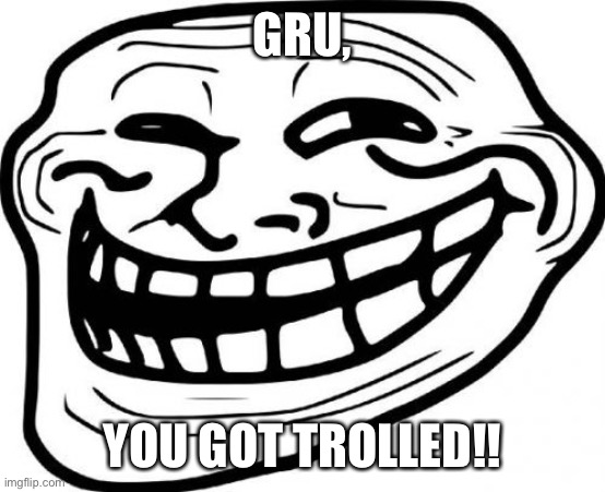 Troll Face Meme | GRU, YOU GOT TROLLED!! | image tagged in memes,troll face | made w/ Imgflip meme maker