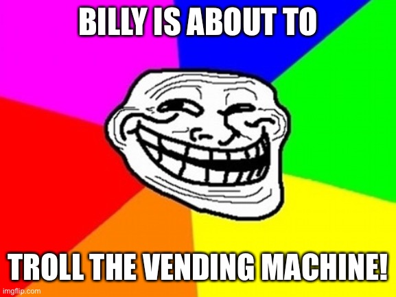 Troll Face Colored Meme | BILLY IS ABOUT TO TROLL THE VENDING MACHINE! | image tagged in memes,troll face colored | made w/ Imgflip meme maker