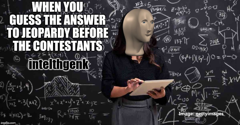 Meme Man Intelhgenk | WHEN YOU GUESS THE ANSWER TO JEOPARDY BEFORE THE CONTESTANTS | image tagged in meme man intelhgenk | made w/ Imgflip meme maker