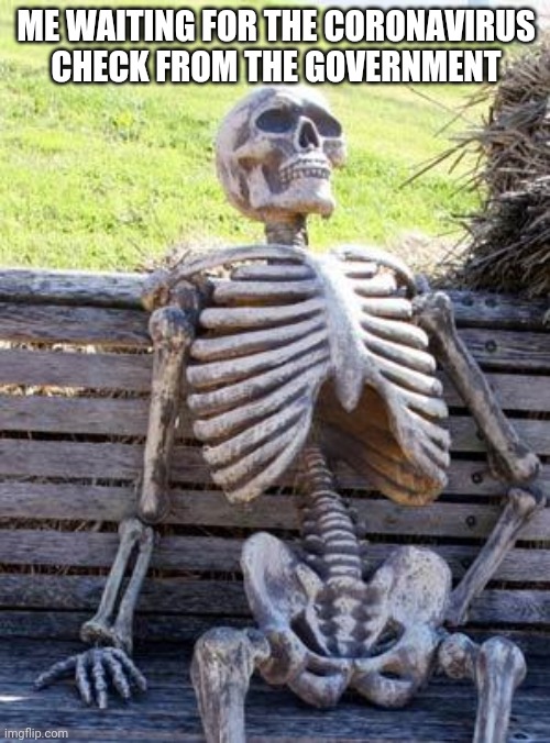 Waiting Skeleton | ME WAITING FOR THE CORONAVIRUS CHECK FROM THE GOVERNMENT | image tagged in memes,waiting skeleton | made w/ Imgflip meme maker