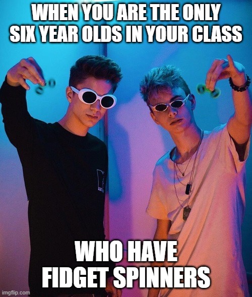 Why Don't We | WHEN YOU ARE THE ONLY SIX YEAR OLDS IN YOUR CLASS; WHO HAVE FIDGET SPINNERS | image tagged in why don't we | made w/ Imgflip meme maker
