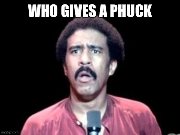 Surprised Richard Pryor | WHO GIVES A PHUCK | image tagged in surprised richard pryor | made w/ Imgflip meme maker