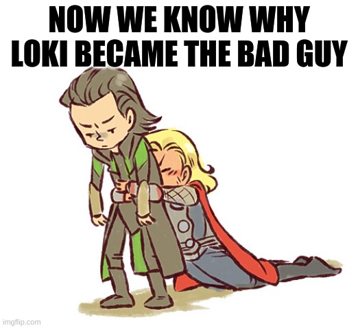 That Great Big Bad Hug | NOW WE KNOW WHY LOKI BECAME THE BAD GUY | image tagged in terrifying hugs | made w/ Imgflip meme maker