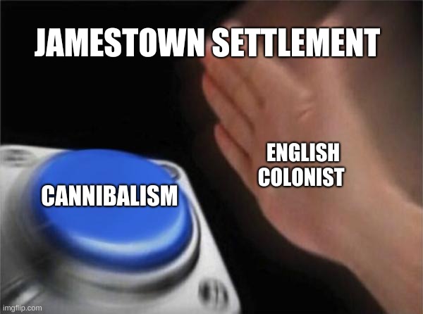 Blank Nut Button Meme | JAMESTOWN SETTLEMENT; ENGLISH COLONIST; CANNIBALISM | image tagged in memes,blank nut button | made w/ Imgflip meme maker