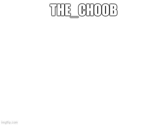 Blank White Template | THE_CHOOB | image tagged in blank white template | made w/ Imgflip meme maker