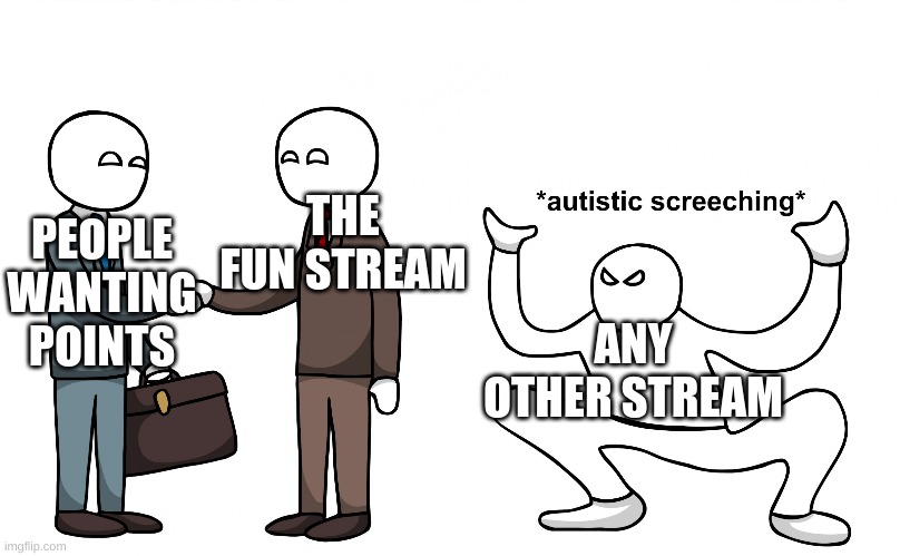 lmao | THE FUN STREAM; PEOPLE WANTING POINTS; ANY OTHER STREAM | image tagged in memes,autistic screeching | made w/ Imgflip meme maker