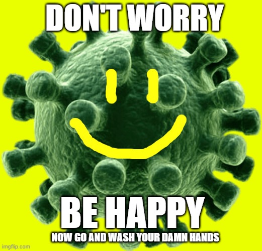 Don't Worry |  DON'T WORRY; BE HAPPY; NOW GO AND WASH YOUR DAMN HANDS | image tagged in don't worry be happy,covid 19,coronavirus,smiley,corona smiley,wash your hands | made w/ Imgflip meme maker