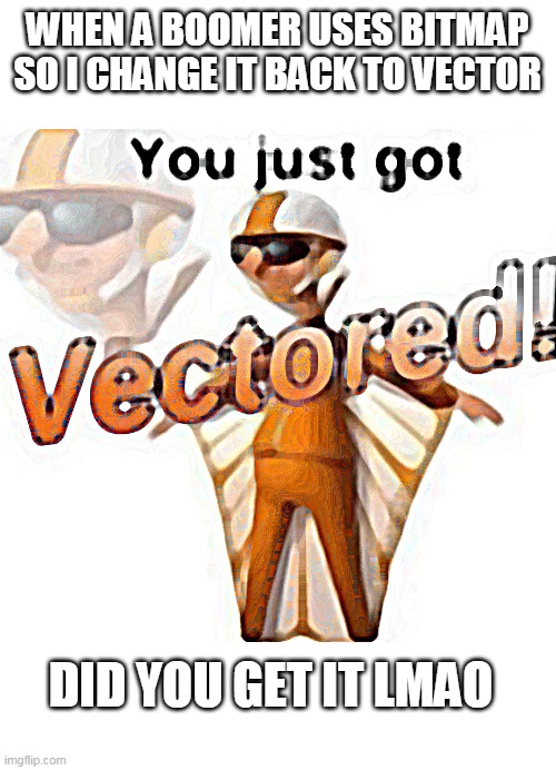 You just got vectored | WHEN A BOOMER USES BITMAP SO I CHANGE IT BACK TO VECTOR; DID YOU GET IT LMAO | image tagged in you just got vectored | made w/ Imgflip meme maker