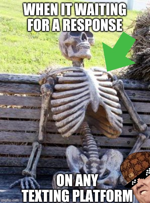 Trump and message responses | WHEN IT WAITING FOR A RESPONSE; ON ANY TEXTING PLATFORM | image tagged in memes,waiting skeleton | made w/ Imgflip meme maker