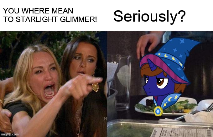 Woman Yelling At Cat | YOU WHERE MEAN TO STARLIGHT GLIMMER! Seriously? | image tagged in memes,woman yelling at cat | made w/ Imgflip meme maker