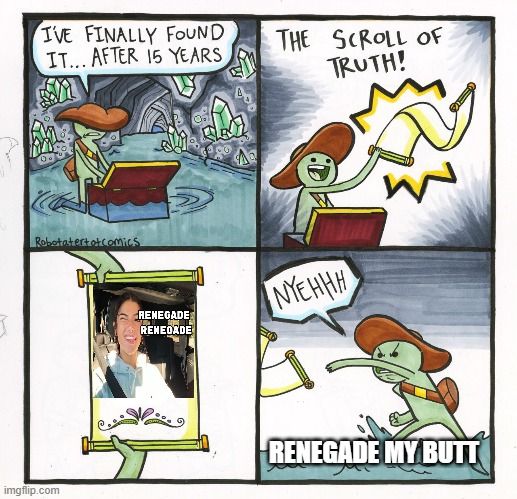 The Scroll Of Truth Meme | RENEGADE MY BUTT | image tagged in memes,alien meeting suggestion,mario kart,nsfw | made w/ Imgflip meme maker