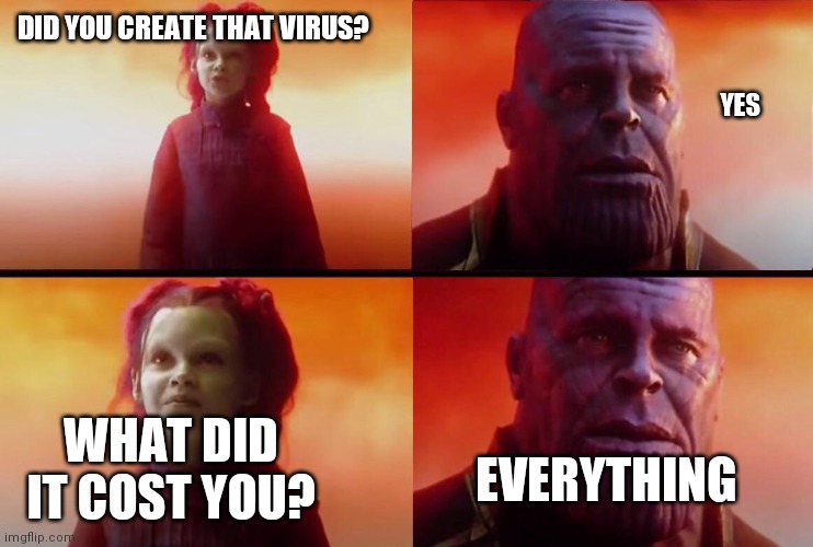 What did it cost? | YES; DID YOU CREATE THAT VIRUS? WHAT DID IT COST YOU? EVERYTHING | image tagged in what did it cost | made w/ Imgflip meme maker