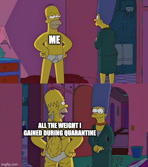 Homer Simpson's Back Fat | ME; ALL THE WEIGHT I GAINED DURING QUARANTINE | image tagged in homer simpson's back fat,coronavirus,funny meme,memes,lol,quarantine | made w/ Imgflip meme maker