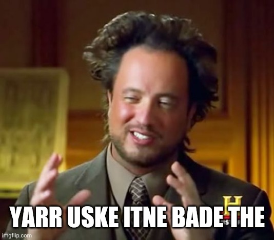 Ancient Aliens | YARR USKE ITNE BADE THE | image tagged in memes,ancient aliens | made w/ Imgflip meme maker