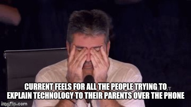 Frustrated Simon Cowell | CURRENT FEELS FOR ALL THE PEOPLE TRYING TO EXPLAIN TECHNOLOGY TO THEIR PARENTS OVER THE PHONE | image tagged in frustrated simon cowell | made w/ Imgflip meme maker