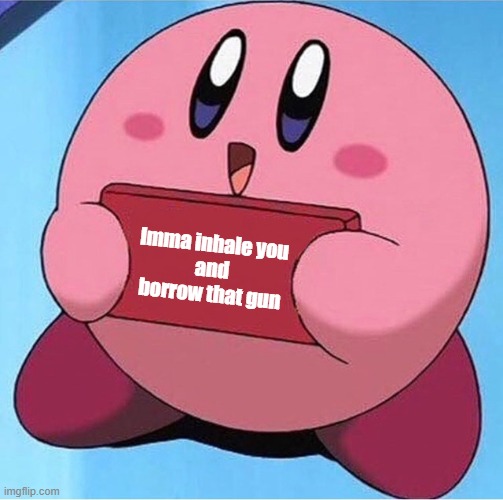 Kirby holding a sign | Imma inhale you
and borrow that gun | image tagged in kirby holding a sign | made w/ Imgflip meme maker