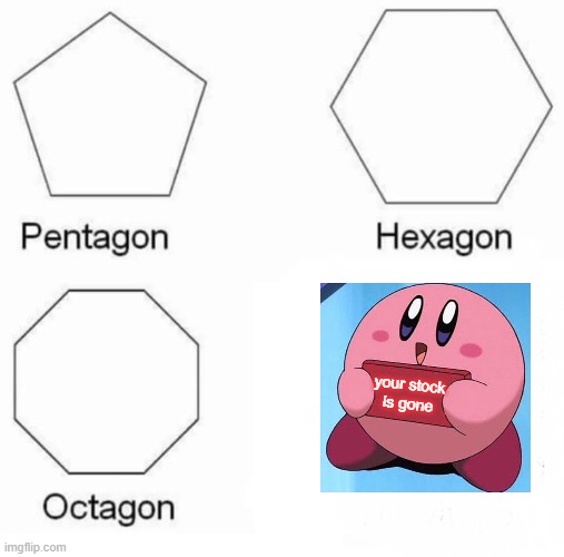 Pentagon Hexagon Octagon Meme | your stock
is gone | image tagged in memes,pentagon hexagon octagon | made w/ Imgflip meme maker