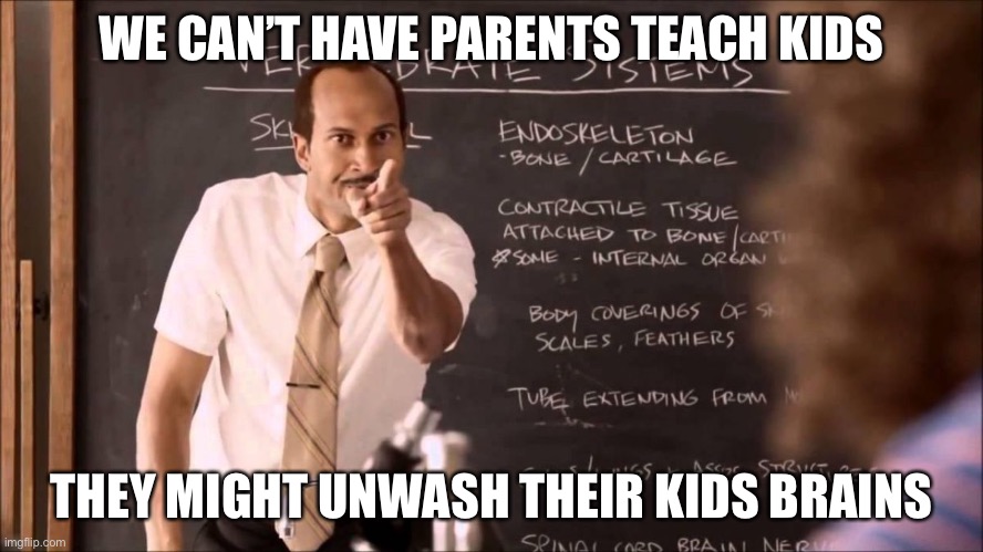 Key and Peele Substitute Teacher | WE CAN’T HAVE PARENTS TEACH KIDS THEY MIGHT UNWASH THEIR KIDS BRAINS | image tagged in key and peele substitute teacher | made w/ Imgflip meme maker
