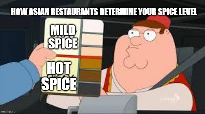 racist peter griffin family guy | HOW ASIAN RESTAURANTS DETERMINE YOUR SPICE LEVEL; MILD SPICE; HOT SPICE | image tagged in racist peter griffin family guy | made w/ Imgflip meme maker