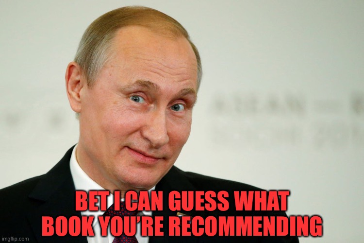 Sarcastic Putin | BET I CAN GUESS WHAT BOOK YOU’RE RECOMMENDING | image tagged in sarcastic putin | made w/ Imgflip meme maker