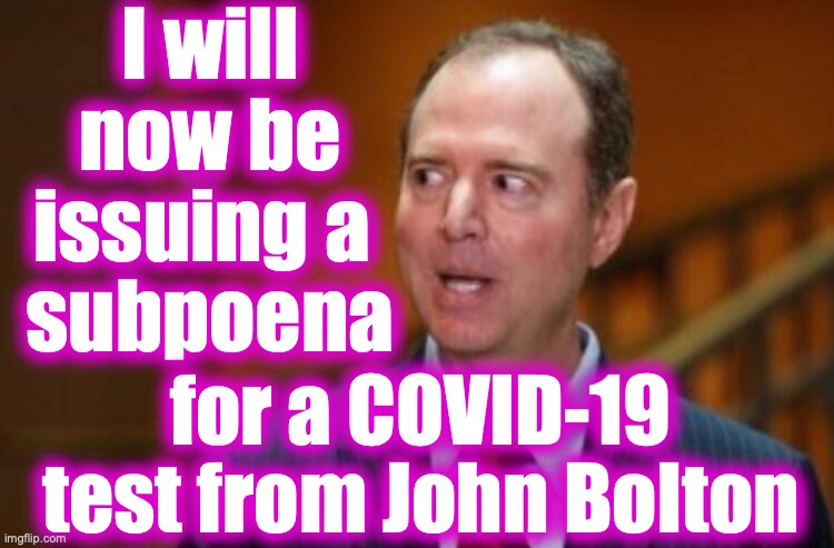- | I will now be issuing a 
subpoena; for a COVID-19 test from John Bolton | image tagged in adam schiff | made w/ Imgflip meme maker