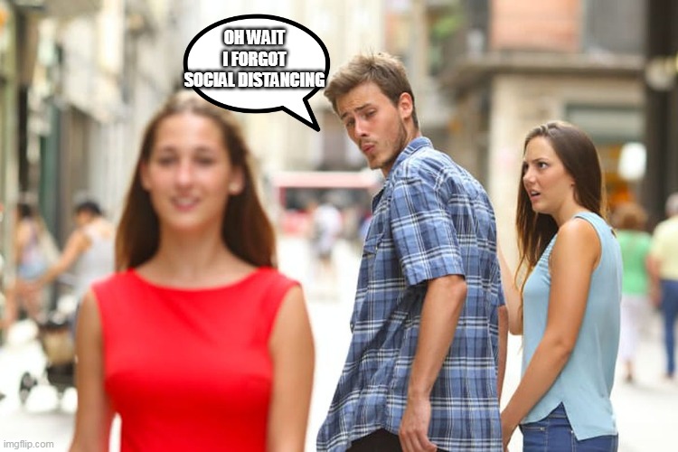 Distracted Boyfriend | OH WAIT I FORGOT SOCIAL DISTANCING | image tagged in memes,distracted boyfriend | made w/ Imgflip meme maker