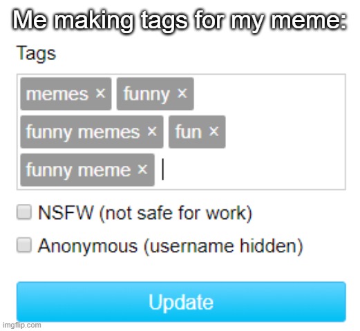 I need help. | Me making tags for my meme: | image tagged in memes,funny,funny memes,fun,funny meme | made w/ Imgflip meme maker