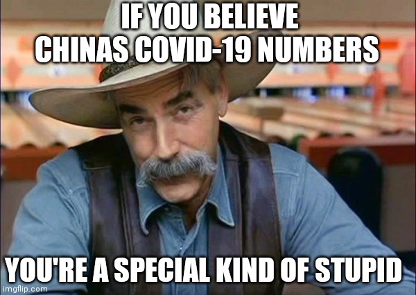 Sam Elliott special kind of stupid | IF YOU BELIEVE CHINAS COVID-19 NUMBERS; YOU'RE A SPECIAL KIND OF STUPID | image tagged in sam elliott special kind of stupid | made w/ Imgflip meme maker