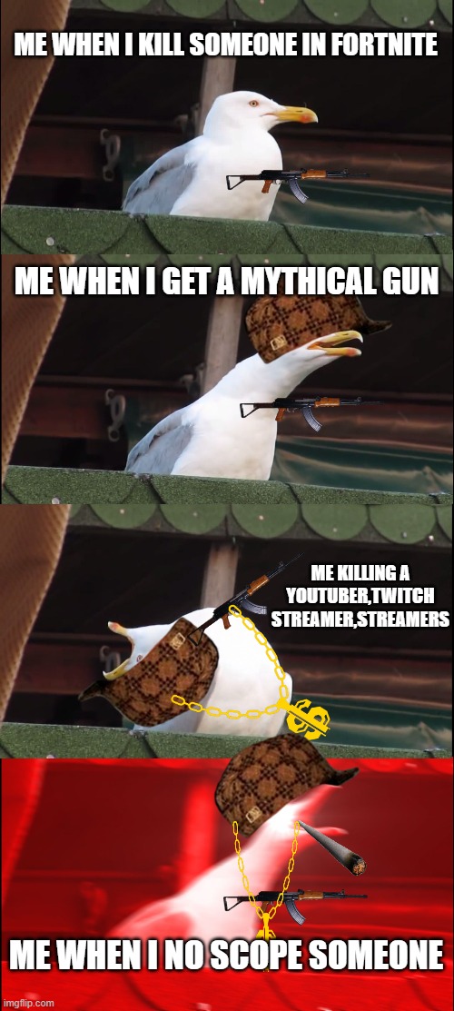 Inhaling Seagull | ME WHEN I KILL SOMEONE IN FORTNITE; ME WHEN I GET A MYTHICAL GUN; ME KILLING A YOUTUBER,TWITCH STREAMER,STREAMERS; ME WHEN I NO SCOPE SOMEONE | image tagged in memes,inhaling seagull | made w/ Imgflip meme maker