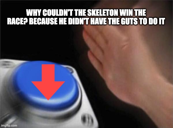 Blank Nut Button | WHY COULDN'T THE SKELETON WIN THE RACE? BECAUSE HE DIDN'T HAVE THE GUTS TO DO IT | image tagged in memes,blank nut button | made w/ Imgflip meme maker