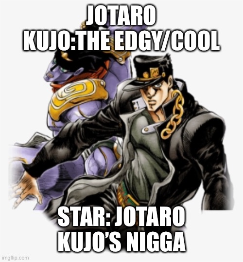 JOTARO KUJO:THE EDGY/COOL; STAR: JOTARO KUJO’S NIGGA | made w/ Imgflip meme maker