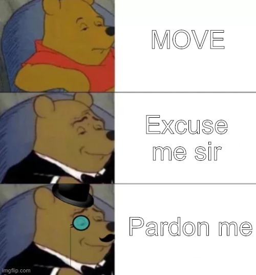 Fancy pooh | MOVE; Excuse me sir; Pardon me | image tagged in fancy pooh | made w/ Imgflip meme maker