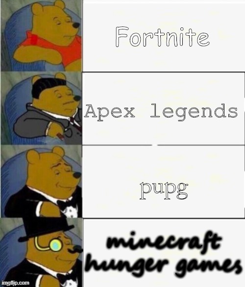 Tuxedo Winnie the Pooh 4 panel | Fortnite; Apex legends; pupg; minecraft hunger games | image tagged in tuxedo winnie the pooh 4 panel | made w/ Imgflip meme maker