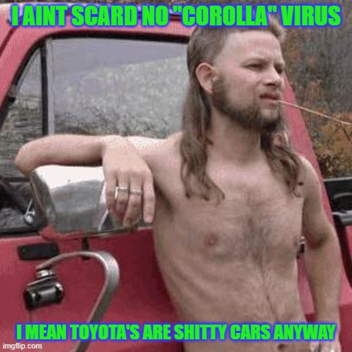 almost redneck | I AINT SCARD NO "COROLLA" VIRUS; I MEAN TOYOTA'S ARE SHITTY CARS ANYWAY | image tagged in almost redneck | made w/ Imgflip meme maker