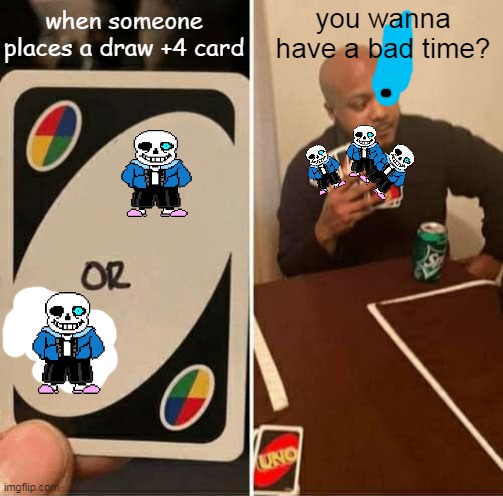 UNO Draw 25 Cards Meme | when someone places a draw +4 card; you wanna have a bad time? | image tagged in memes,uno draw 25 cards,sans,badtime,uno,gaming | made w/ Imgflip meme maker