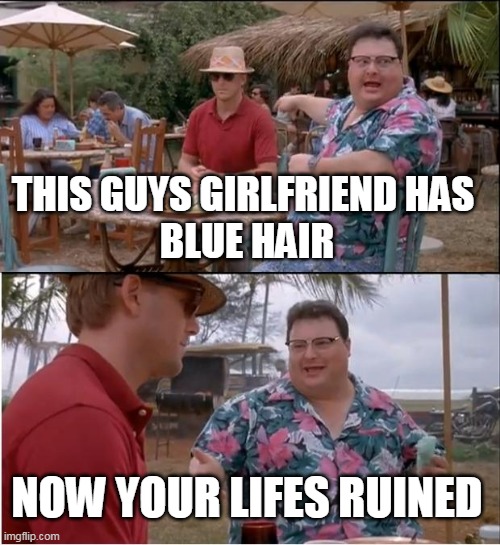 See Nobody Cares | THIS GUYS GIRLFRIEND HAS 
BLUE HAIR; NOW YOUR LIFES RUINED | image tagged in memes,see nobody cares,everyone cares,femenists suck | made w/ Imgflip meme maker