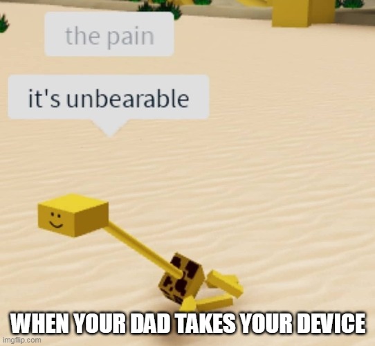 WHEN YOUR DAD TAKES YOUR DEVICE | made w/ Imgflip meme maker