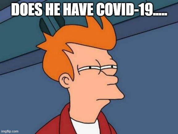 Futurama Fry | DOES HE HAVE COVID-19..... | image tagged in memes,futurama fry | made w/ Imgflip meme maker
