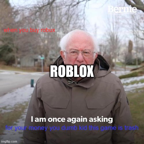 Bernie I Am Once Again Asking For Your Support | when you buy robux; ROBLOX; for your money you dumb kid this game is trash | image tagged in memes,bernie i am once again asking for your support | made w/ Imgflip meme maker