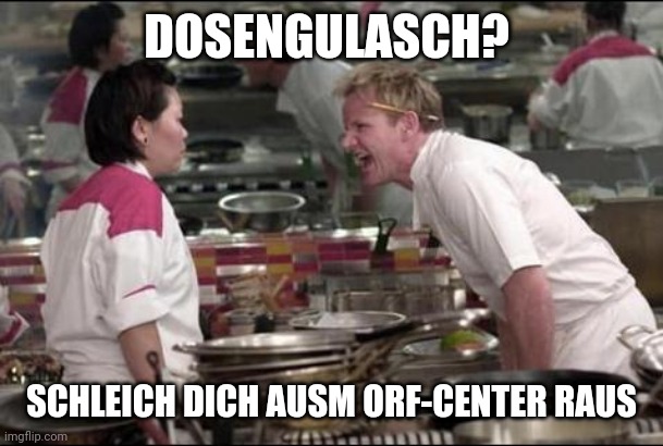 Angry Chef Gordon Ramsay Meme | DOSENGULASCH? SCHLEICH DICH AUSM ORF-CENTER RAUS | image tagged in memes,angry chef gordon ramsay | made w/ Imgflip meme maker