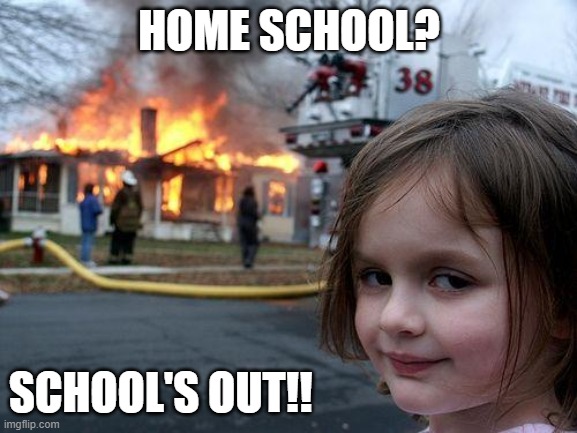 School's Out | HOME SCHOOL? SCHOOL'S OUT!! | image tagged in memes,disaster girl,home school,coronavirus | made w/ Imgflip meme maker