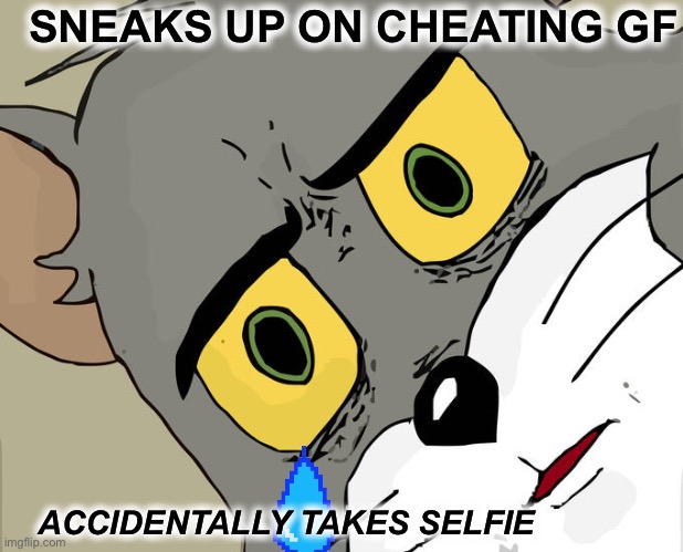 Unsettled Tom | SNEAKS UP ON CHEATING GF; ACCIDENTALLY TAKES SELFIE | image tagged in memes,unsettled tom | made w/ Imgflip meme maker